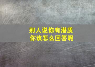 别人说你有潜质 你该怎么回答呢